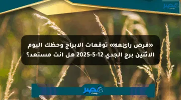 «فرص رائعة» توقعات الأبراج وحظك اليوم الإثنين برج الجدي 12-5-2025 هل أنت مستعد؟